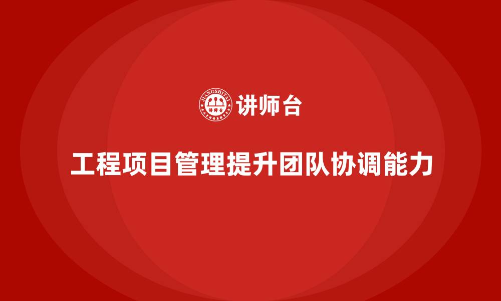 工程项目管理提升团队协调能力
