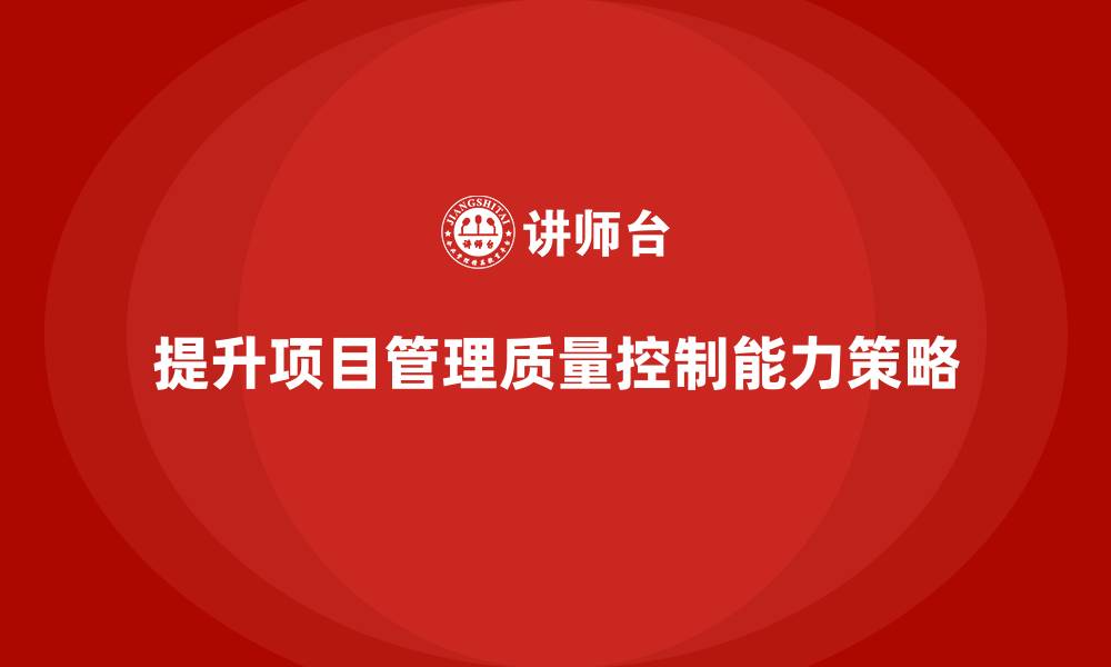 文章如何通过工程项目管理提升项目质量控制能力？的缩略图