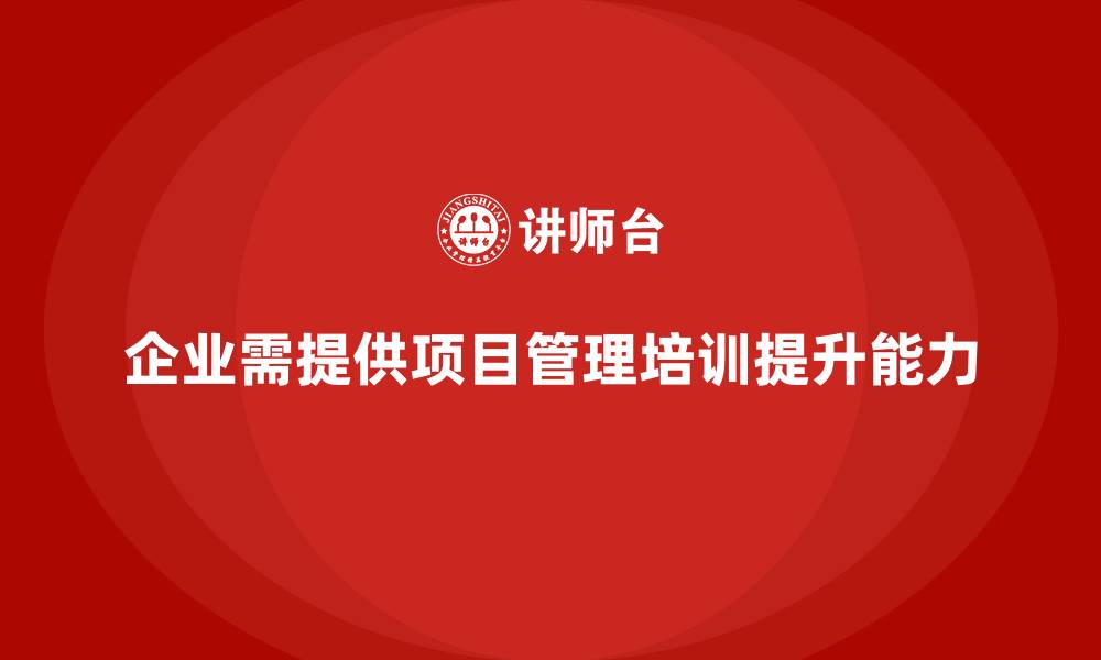 文章企业为什么要为员工提供系统的项目管理培训？的缩略图