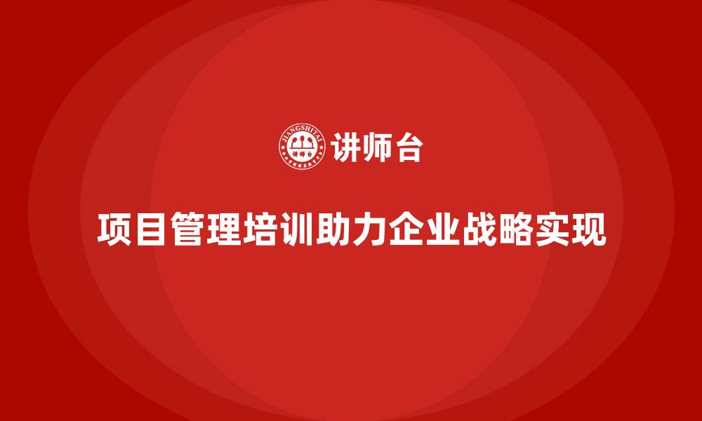 文章项目管理培训能如何帮助企业实现战略目标？的缩略图