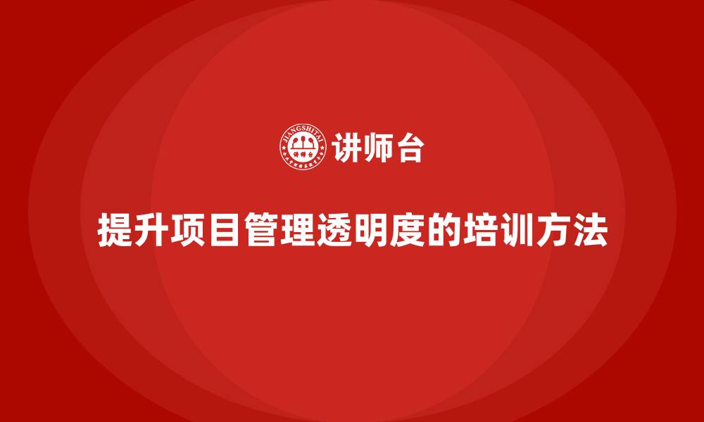 文章企业如何通过项目管理培训提升项目管理的透明度？的缩略图