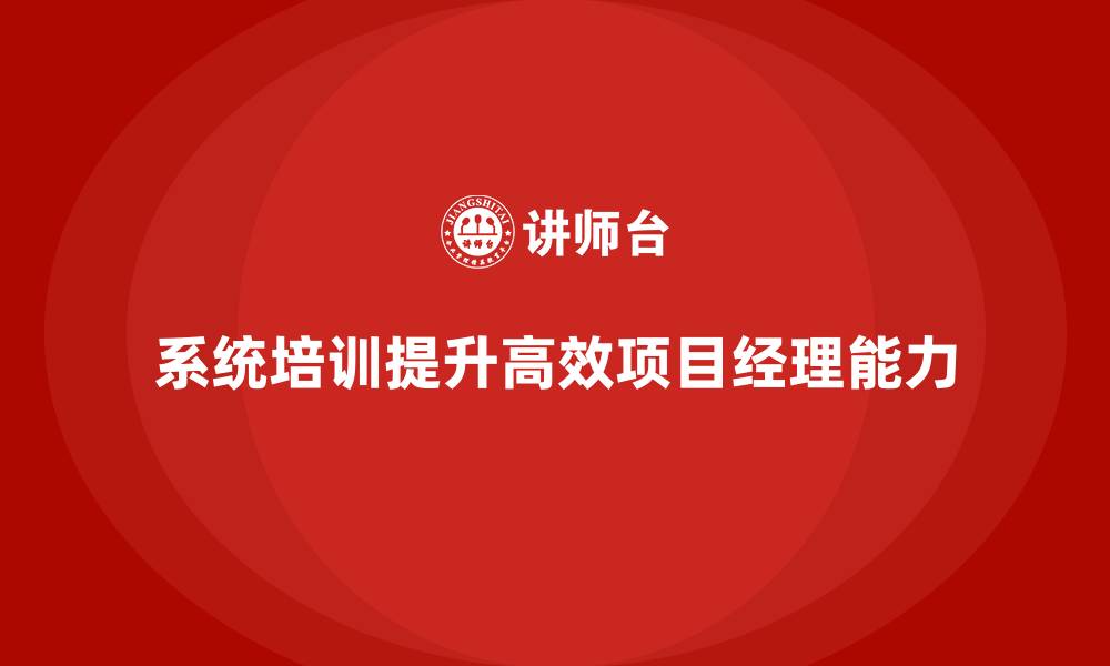 文章企业如何通过项目管理培训培养高效的项目经理？的缩略图