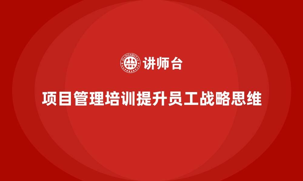 项目管理培训提升员工战略思维