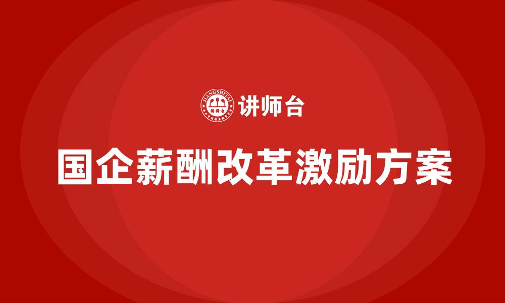 文章国企薪酬改革激励方案的缩略图