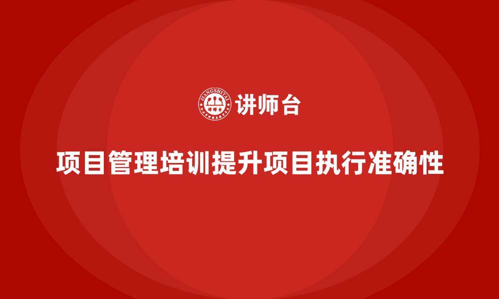 文章项目管理培训如何帮助企业提升项目执行的准确性？的缩略图
