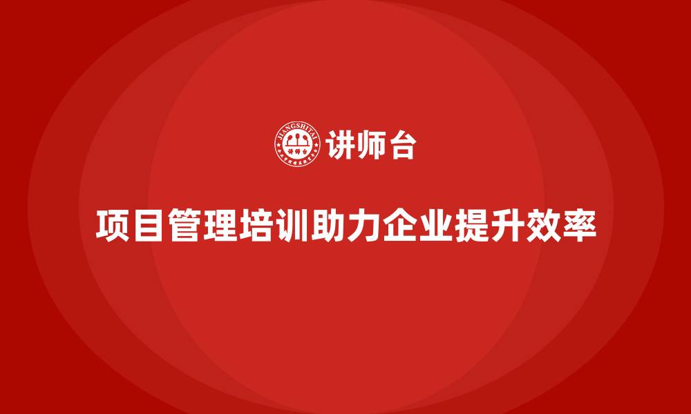 项目管理培训助力企业提升效率