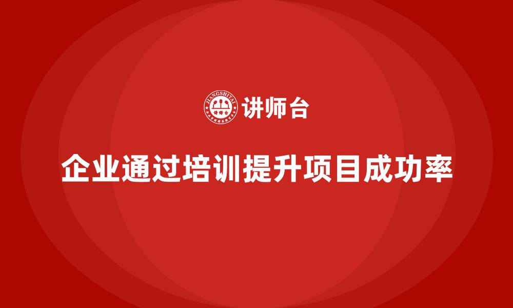 企业通过培训提升项目成功率