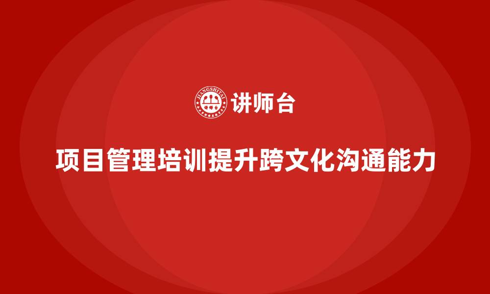 文章项目管理培训如何帮助提升团队的跨文化沟通？的缩略图