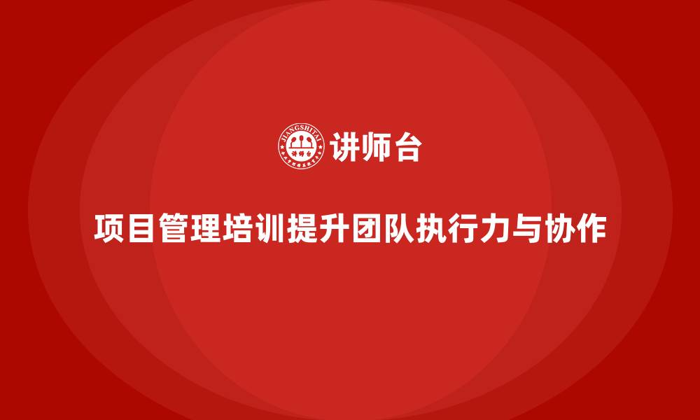 文章项目管理培训如何帮助提升团队的执行力与协作精神？的缩略图