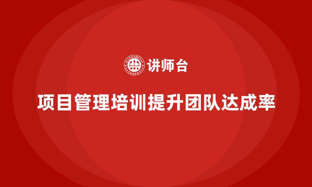 项目管理培训提升团队达成率