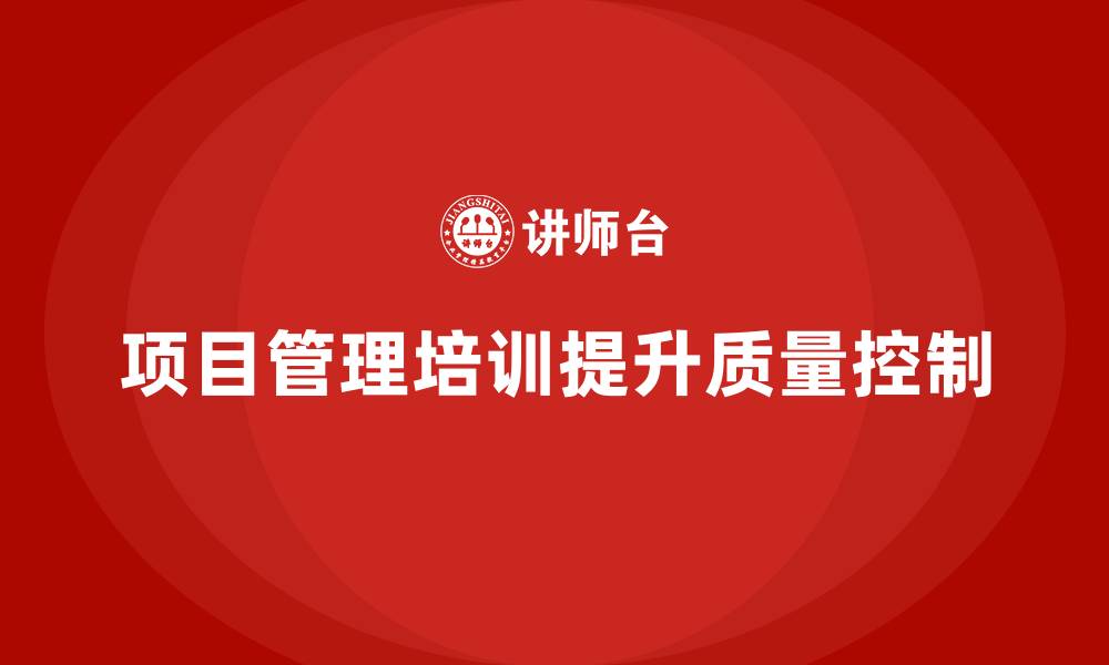 文章项目管理培训如何帮助提升项目质量控制？的缩略图