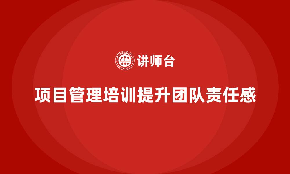 项目管理培训提升团队责任感