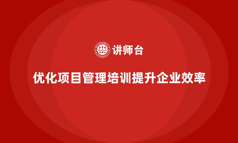 文章企业如何优化项目管理培训以提升效率？的缩略图