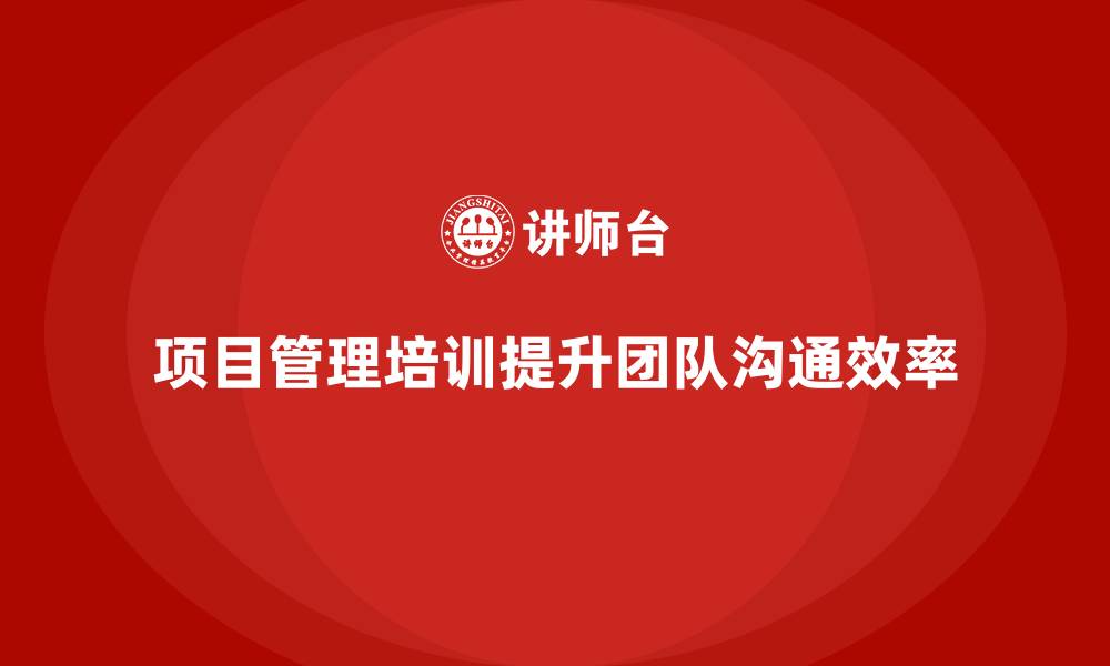 文章项目管理培训如何帮助优化团队沟通方式？的缩略图