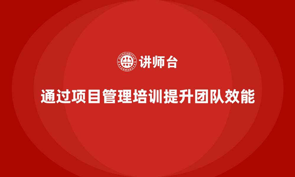 通过项目管理培训提升团队效能