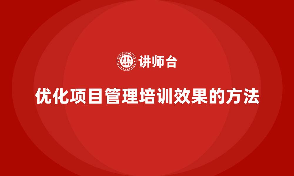 文章企业如何优化项目管理培训效果？的缩略图