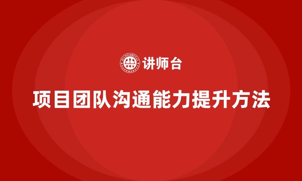 文章工程项目管理如何加强项目团队的沟通能力？的缩略图