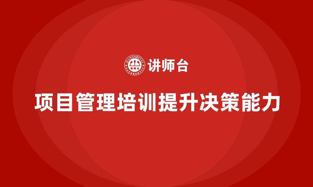文章企业如何通过项目管理培训提升团队的决策能力？的缩略图
