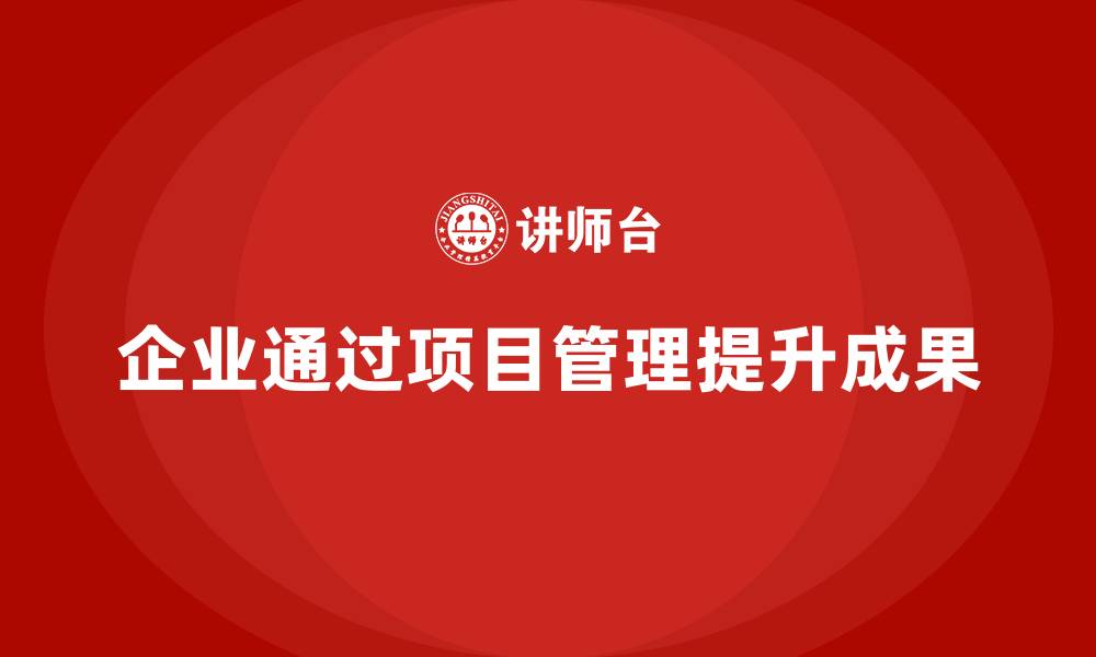 企业通过项目管理提升成果