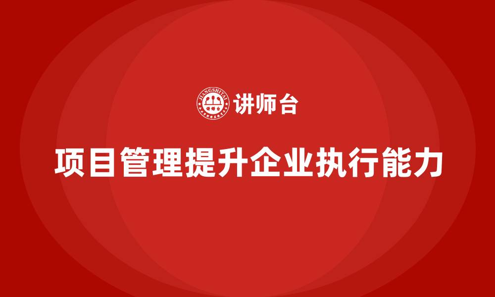 文章如何通过项目管理提升执行能力？的缩略图