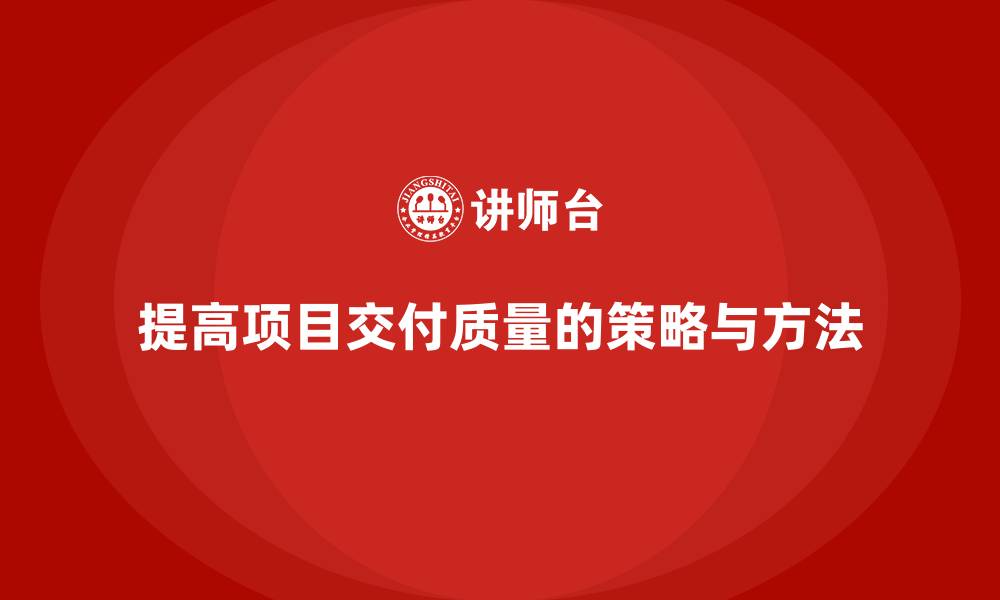 提高项目交付质量的策略与方法