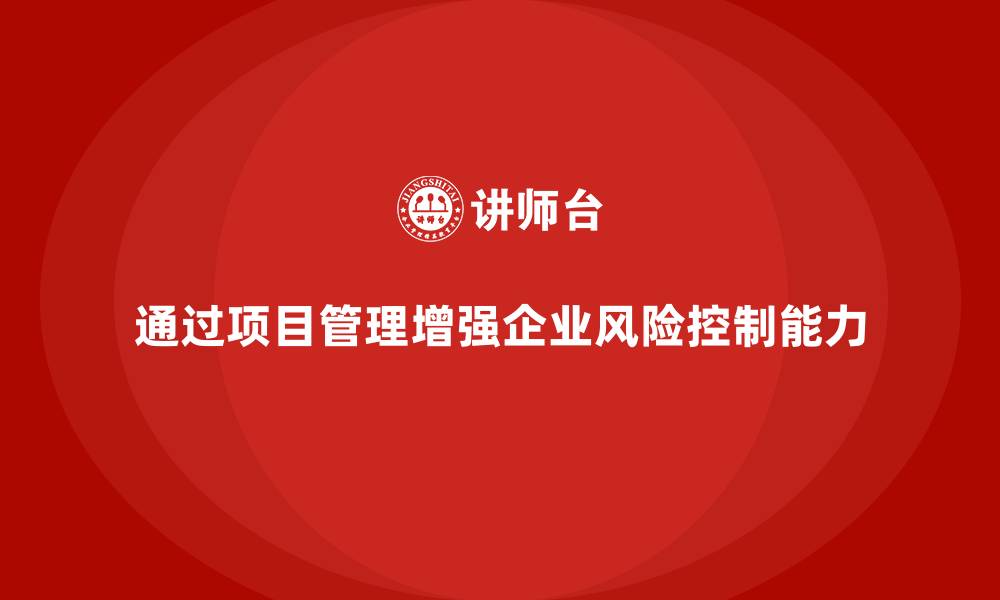 文章企业如何通过项目管理提升风险控制？的缩略图