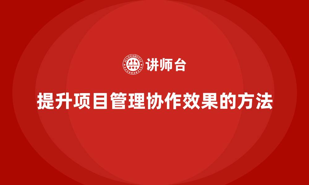 文章企业如何提升项目管理的协作效果？的缩略图