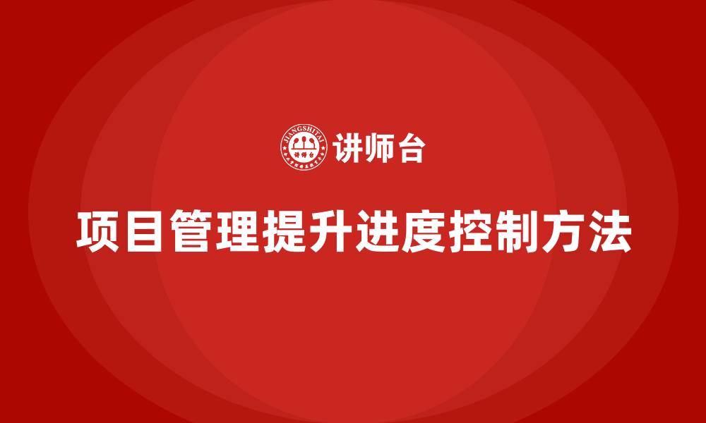 文章如何通过项目管理提升进度控制？的缩略图