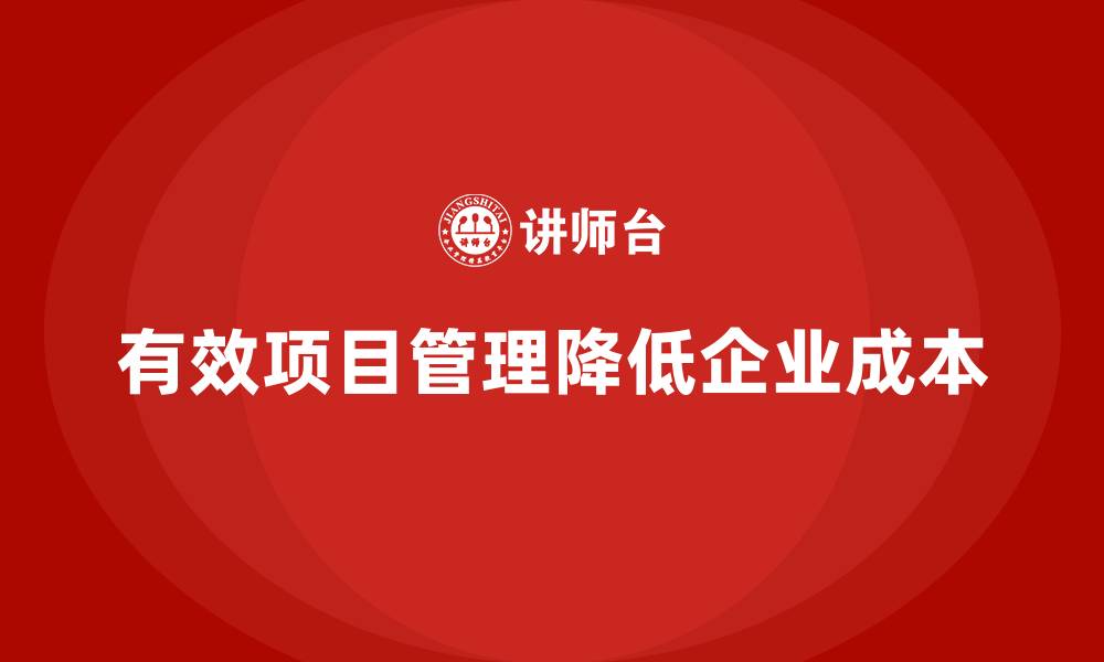 有效项目管理降低企业成本