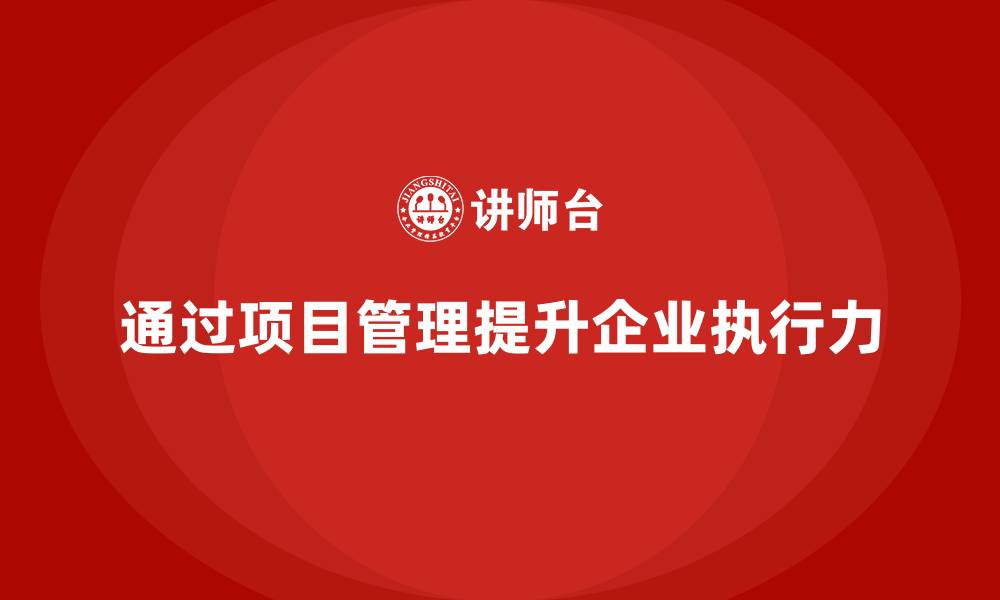 文章企业如何通过项目管理优化执行力？的缩略图