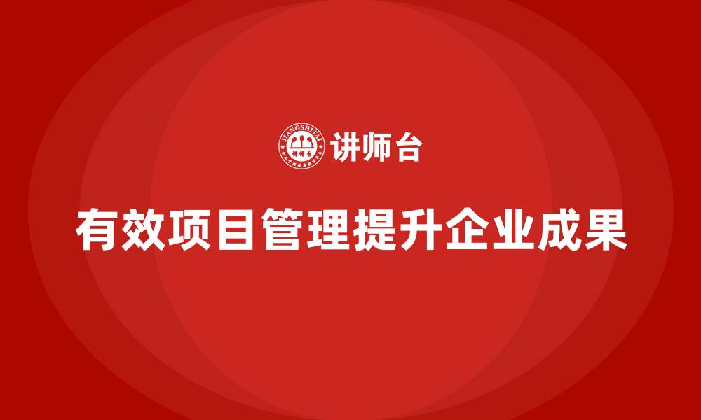 文章企业如何通过项目管理提高工作成果？的缩略图