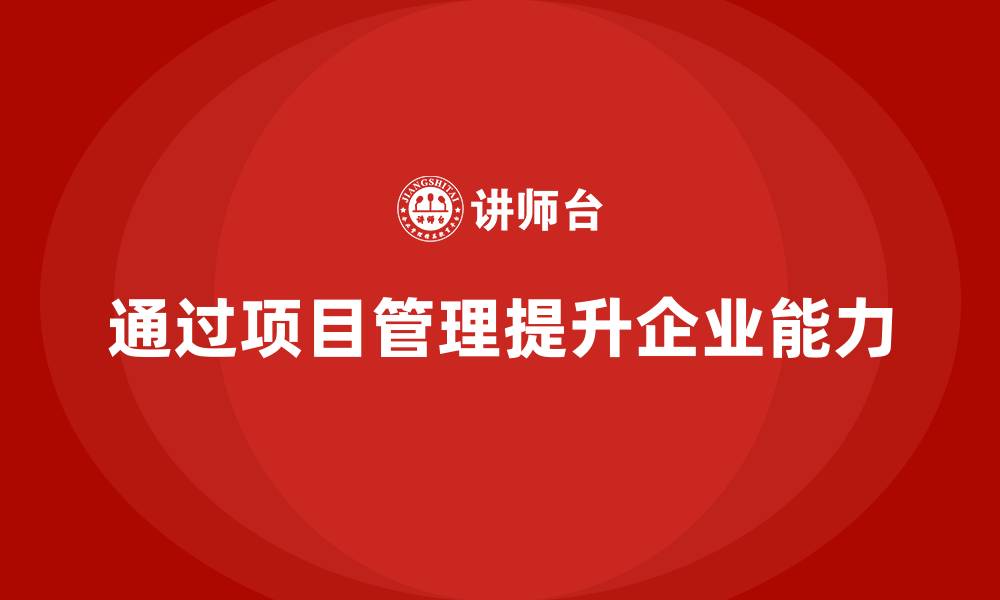 文章企业如何通过项目管理增强项目管理能力？的缩略图