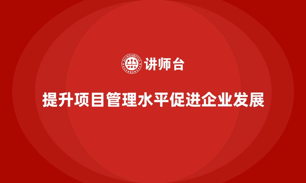 文章如何通过项目管理提升项目管理水平？的缩略图