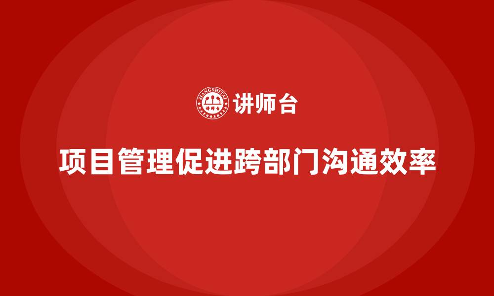 文章项目管理如何提升跨部门沟通效果？的缩略图
