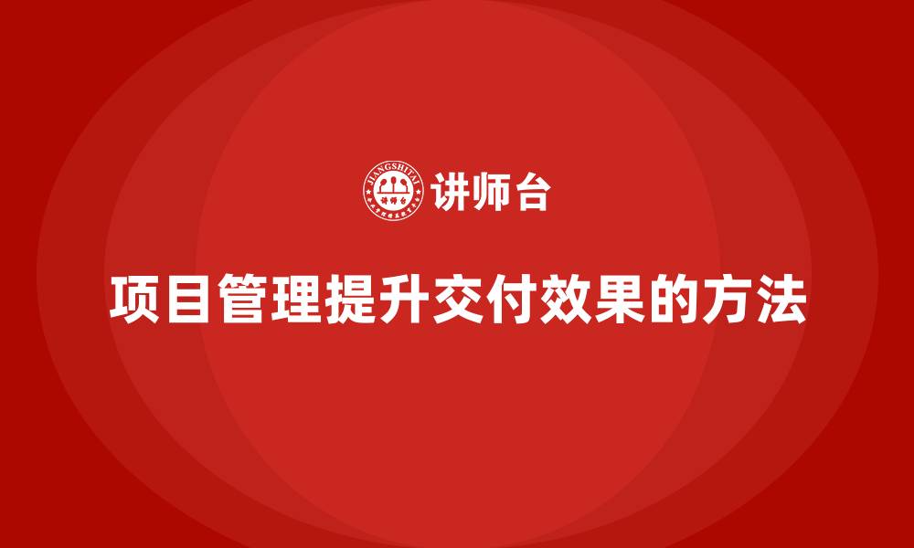 文章项目管理如何提升项目交付效果？的缩略图