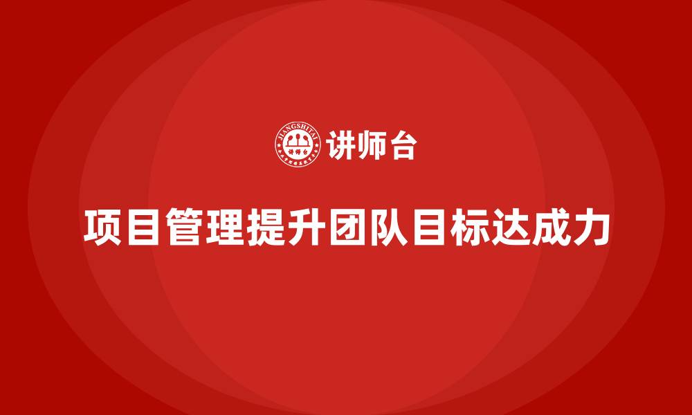 文章项目管理如何提升团队目标达成力？的缩略图