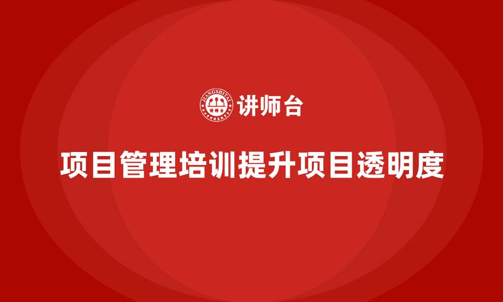 文章企业如何通过项目管理培训提升项目透明度？的缩略图