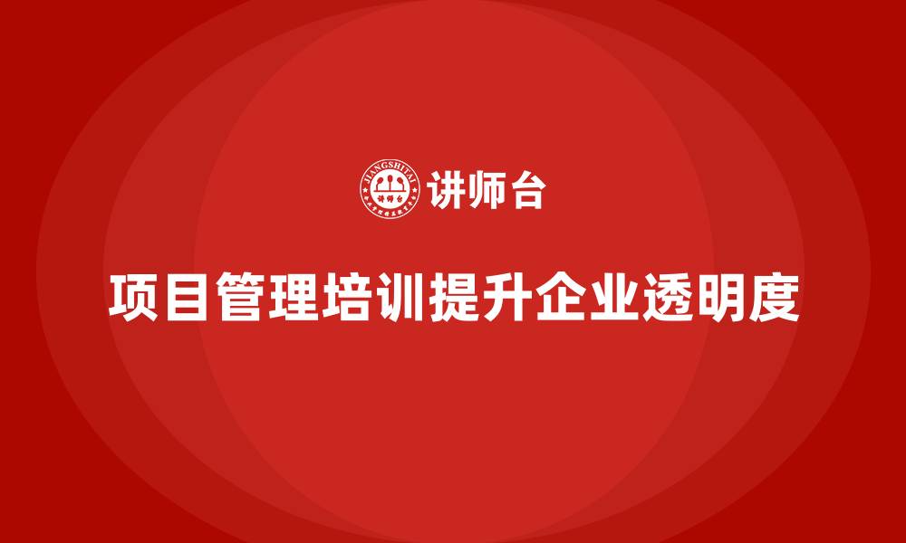 文章项目管理培训如何提升企业的项目透明度？的缩略图