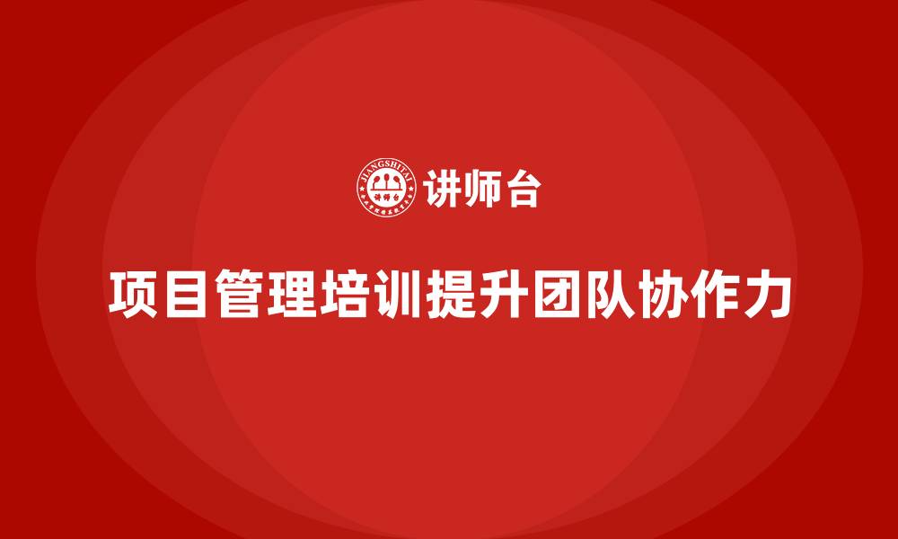 文章项目管理培训如何帮助企业提升团队的协作力？的缩略图