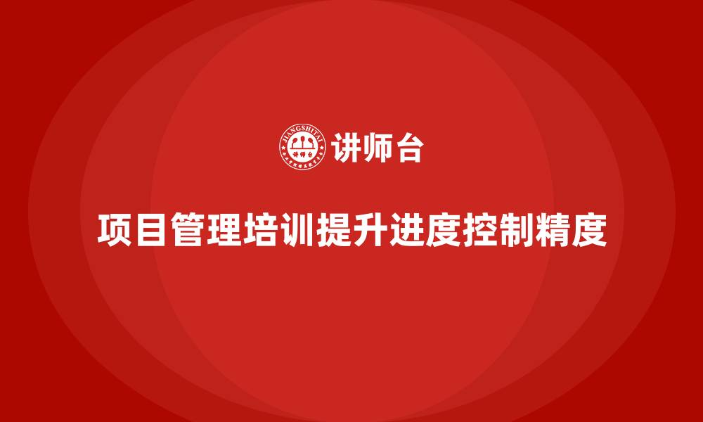 文章项目管理培训如何提升企业项目进度控制精度？的缩略图