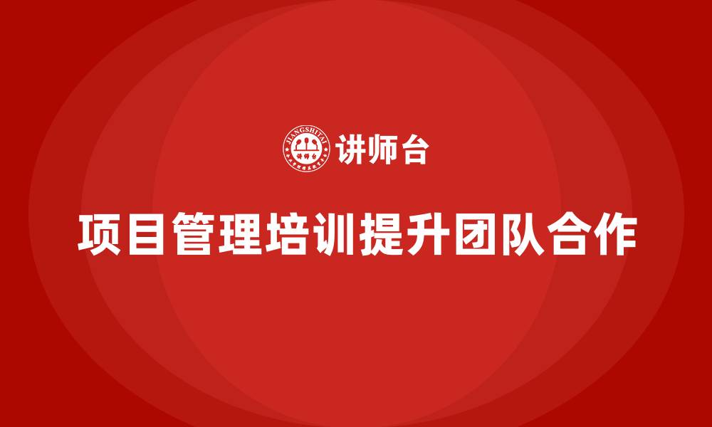 文章企业如何通过项目管理培训提升团队合作力？的缩略图