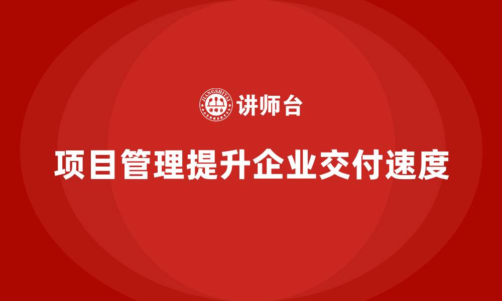 文章企业如何通过项目管理提升项目交付速度？的缩略图
