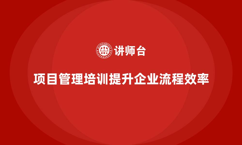 文章项目管理培训如何优化企业项目管理流程？的缩略图