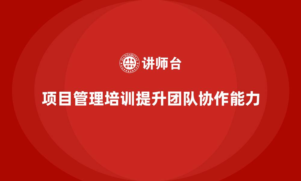 文章项目管理培训如何提高团队协作能力？的缩略图