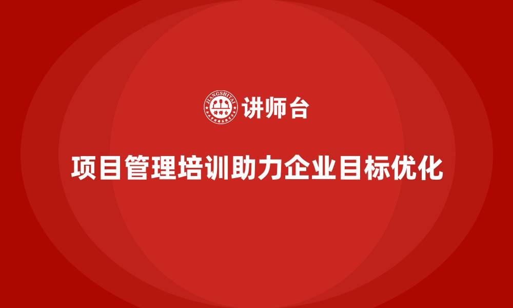 文章项目管理培训如何帮助企业优化项目目标？的缩略图