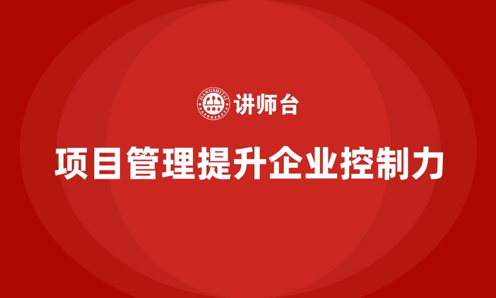 文章企业如何通过项目管理提高项目控制力？的缩略图