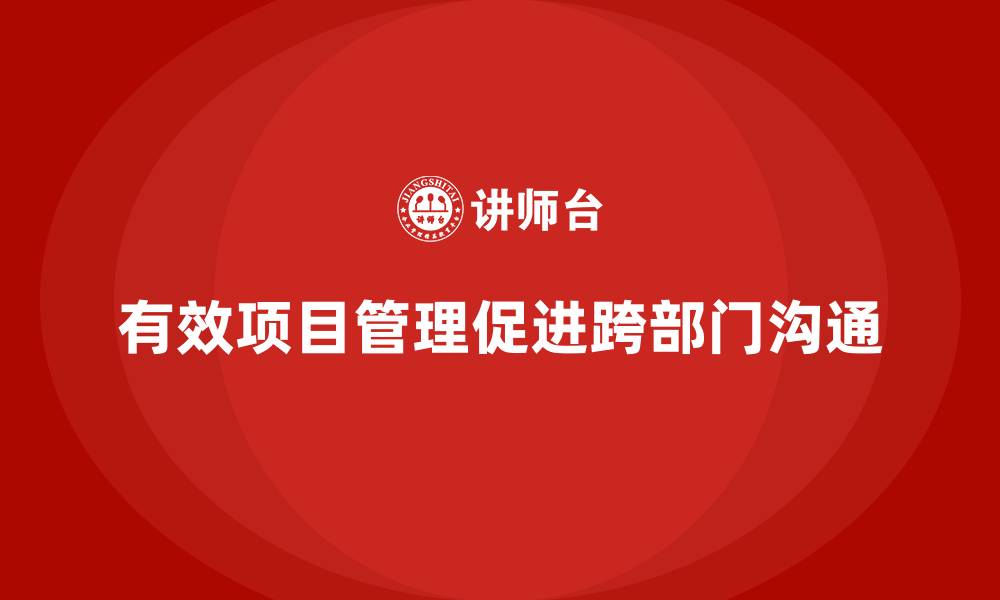 文章企业如何通过项目管理提高跨部门沟通？的缩略图