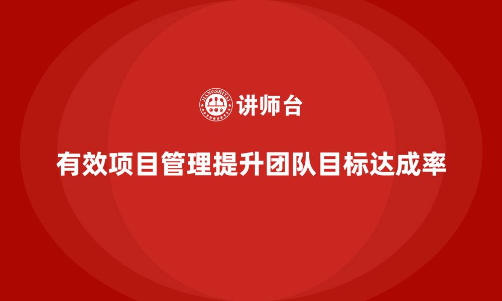 文章企业如何通过项目管理提升团队目标达成率？的缩略图