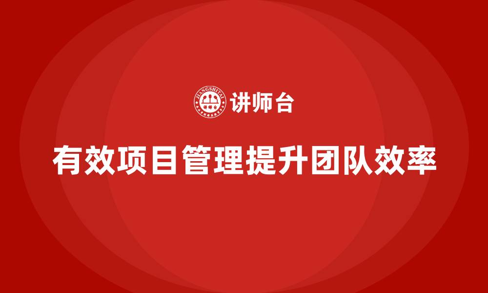 文章企业如何通过项目管理提升项目团队效率？的缩略图