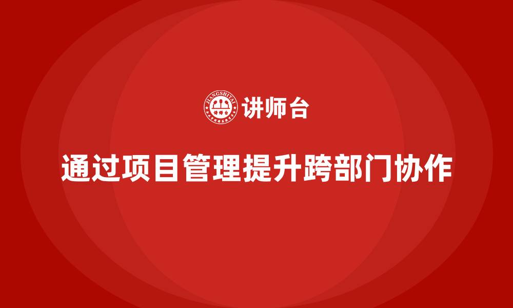 文章企业如何通过项目管理提升跨部门项目协作？的缩略图